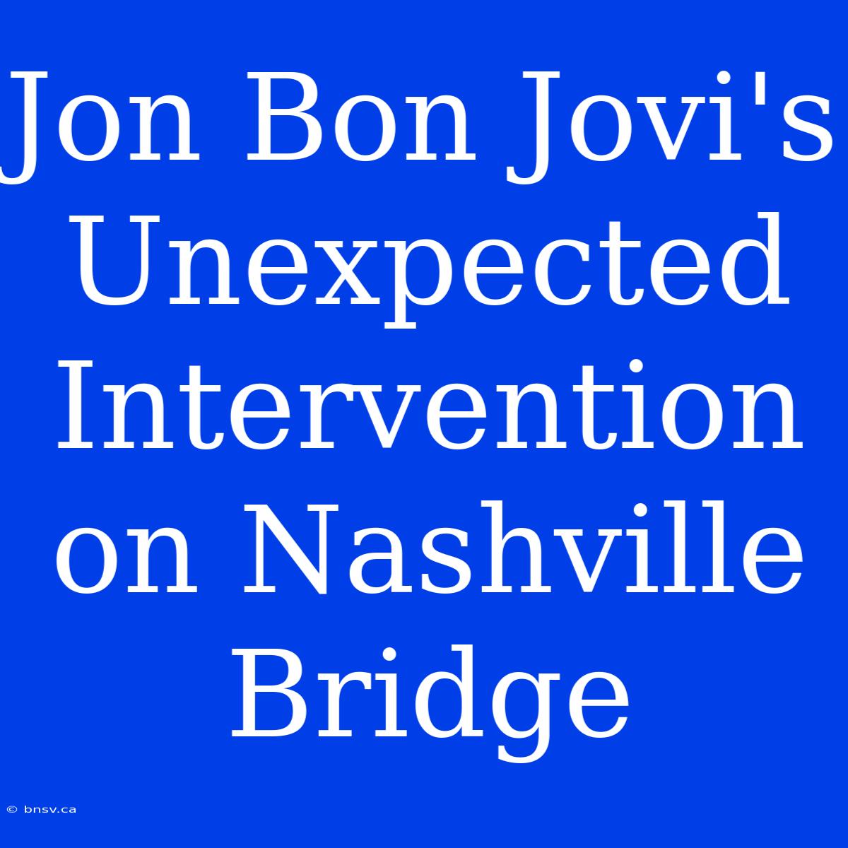 Jon Bon Jovi's Unexpected Intervention On Nashville Bridge