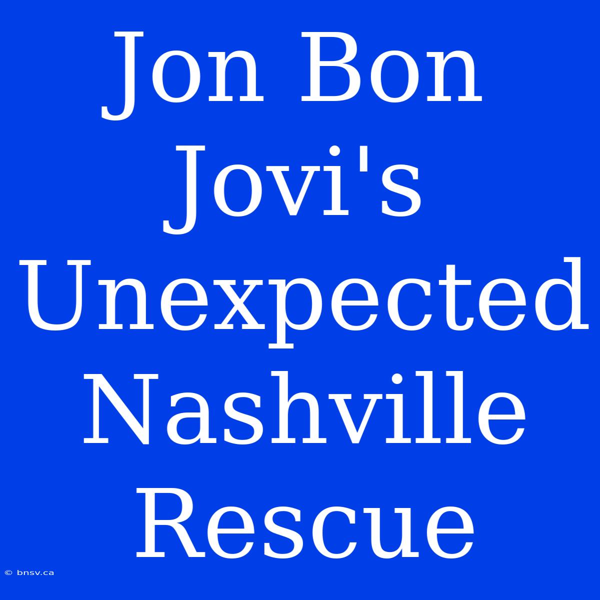 Jon Bon Jovi's Unexpected Nashville Rescue