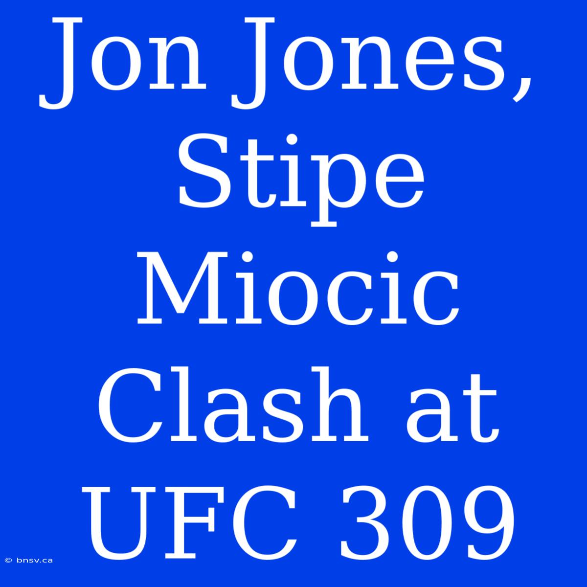 Jon Jones, Stipe Miocic Clash At UFC 309