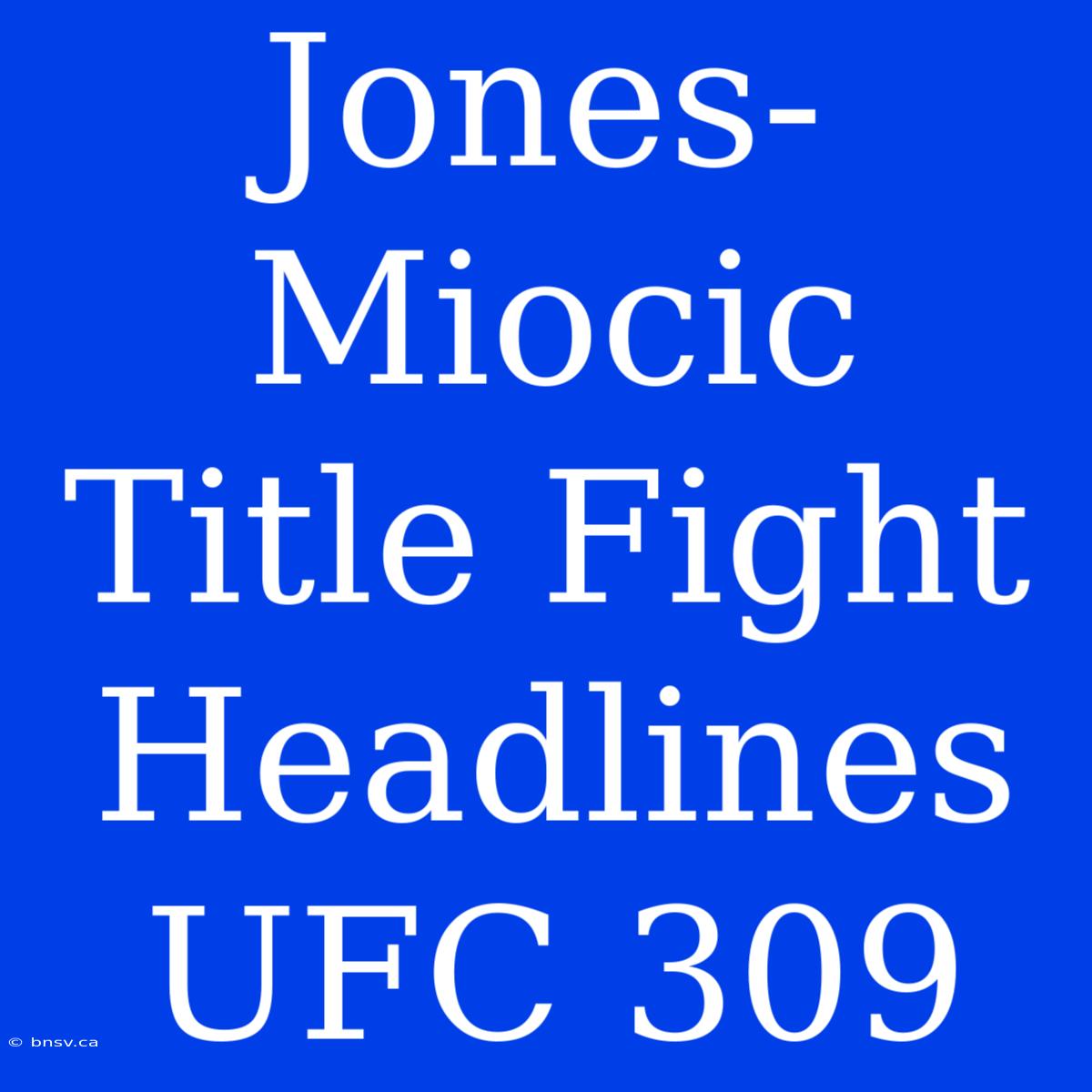 Jones-Miocic Title Fight Headlines UFC 309