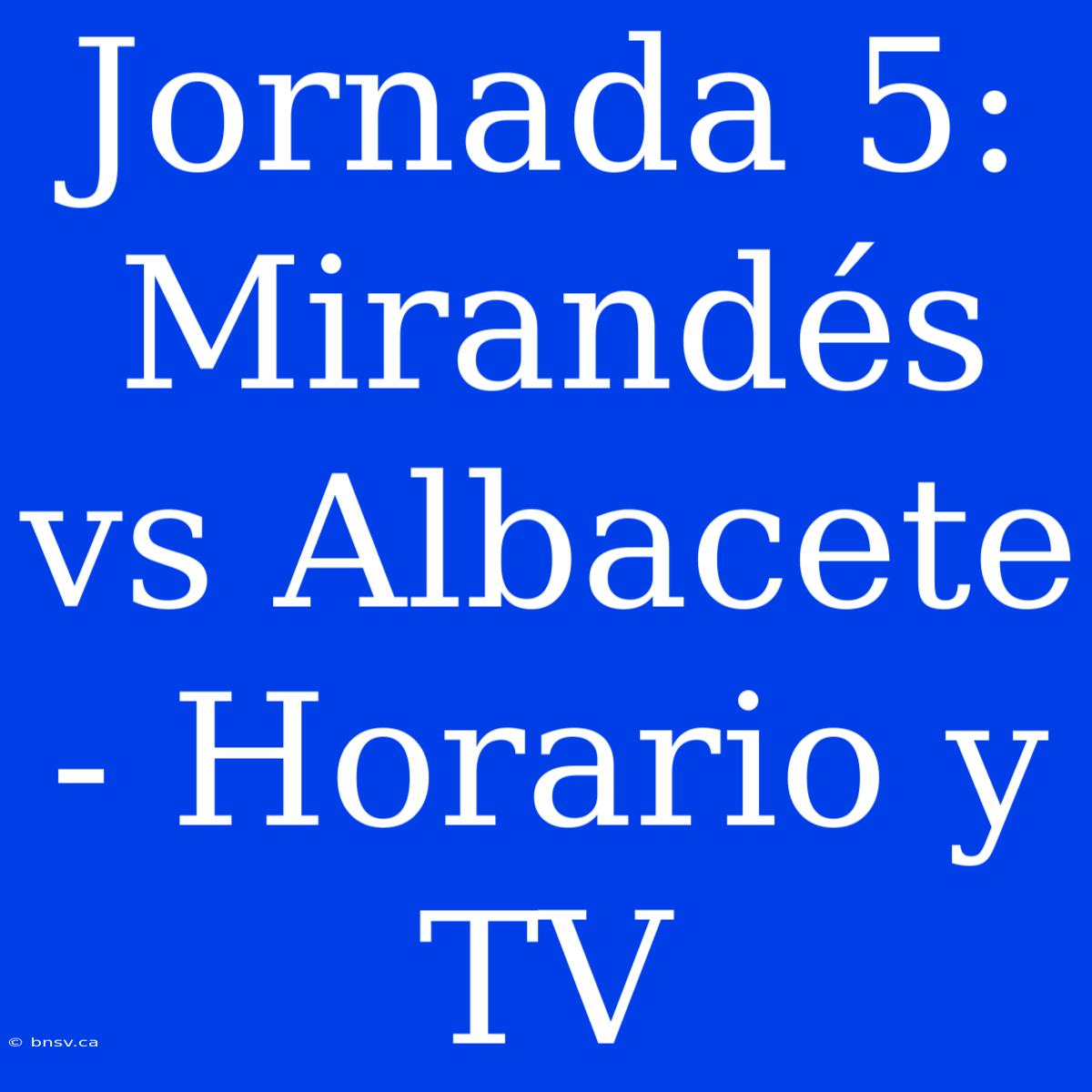 Jornada 5: Mirandés Vs Albacete - Horario Y TV