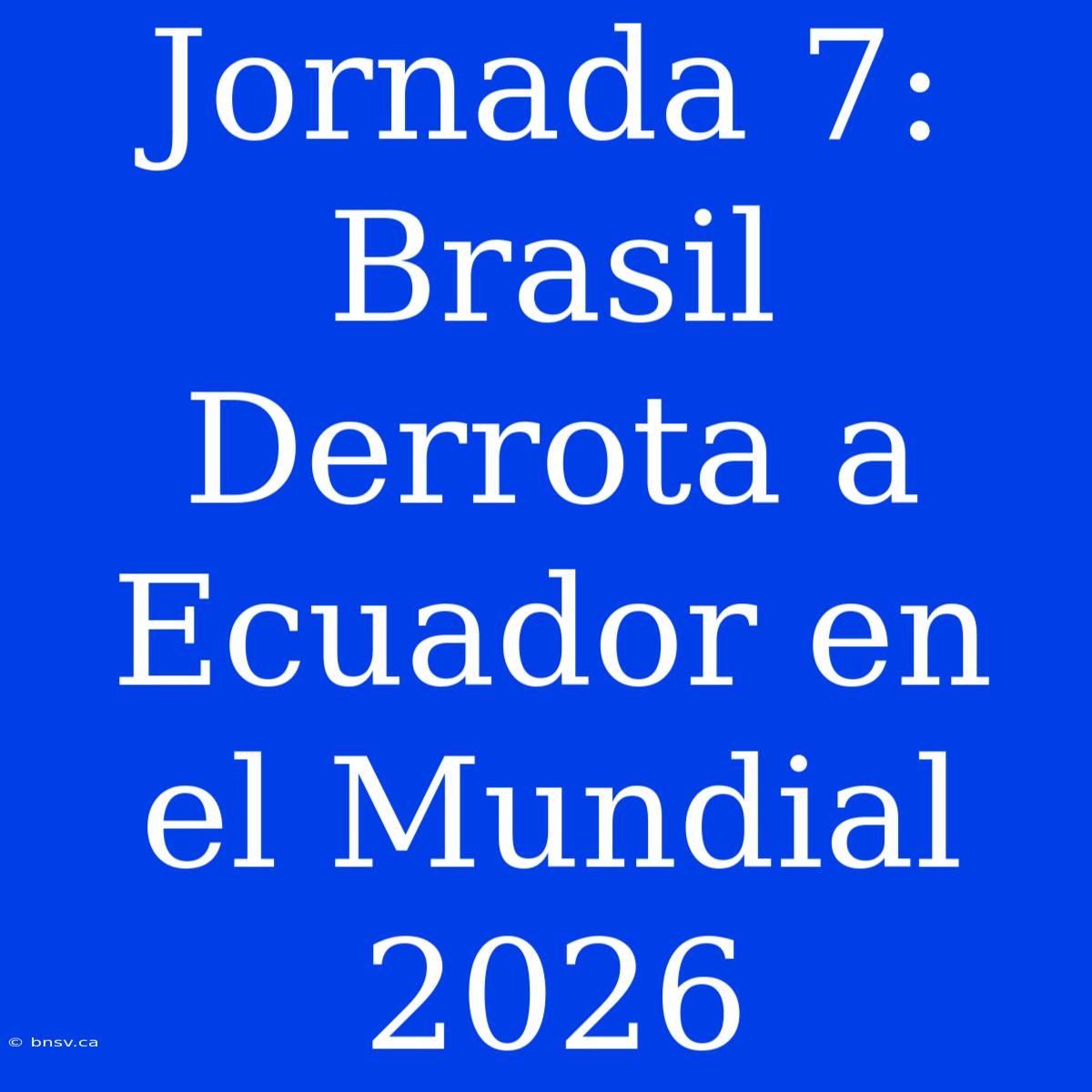 Jornada 7: Brasil Derrota A Ecuador En El Mundial 2026