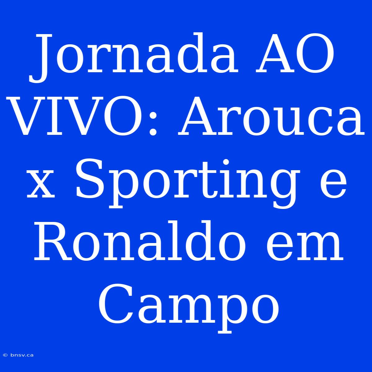 Jornada AO VIVO: Arouca X Sporting E Ronaldo Em Campo