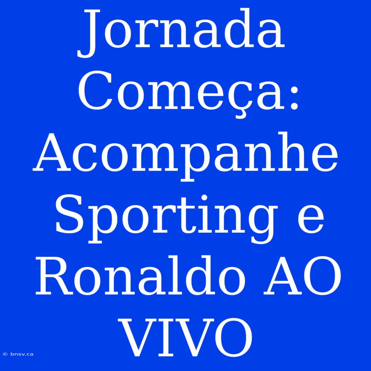 Jornada Começa: Acompanhe Sporting E Ronaldo AO VIVO