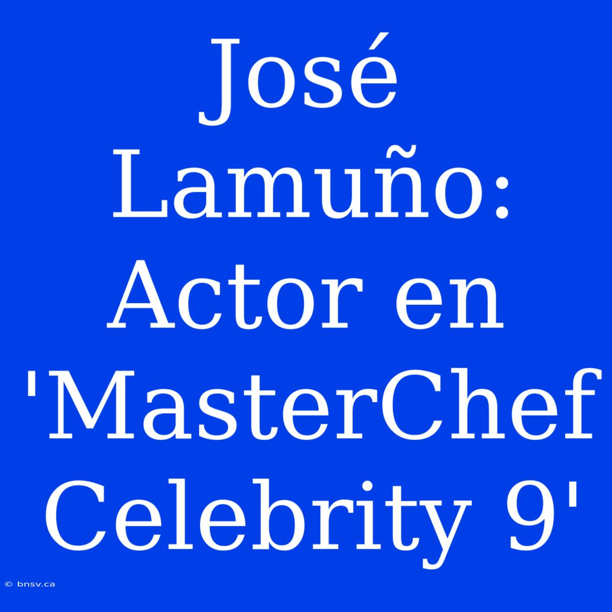 José Lamuño: Actor En 'MasterChef Celebrity 9'