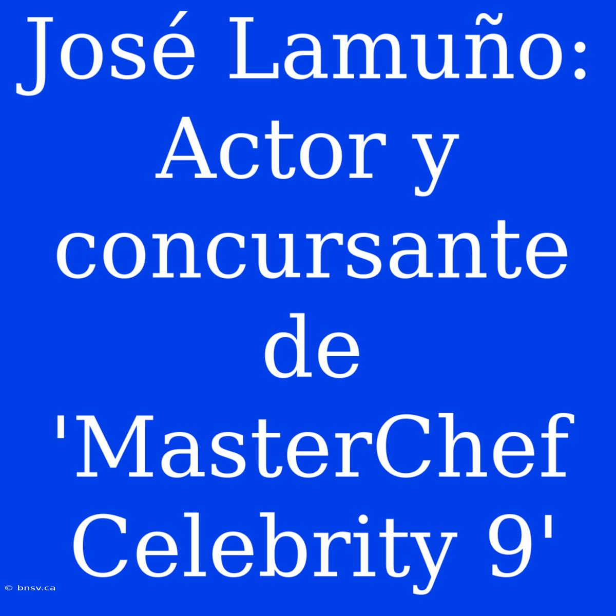 José Lamuño: Actor Y Concursante De 'MasterChef Celebrity 9'