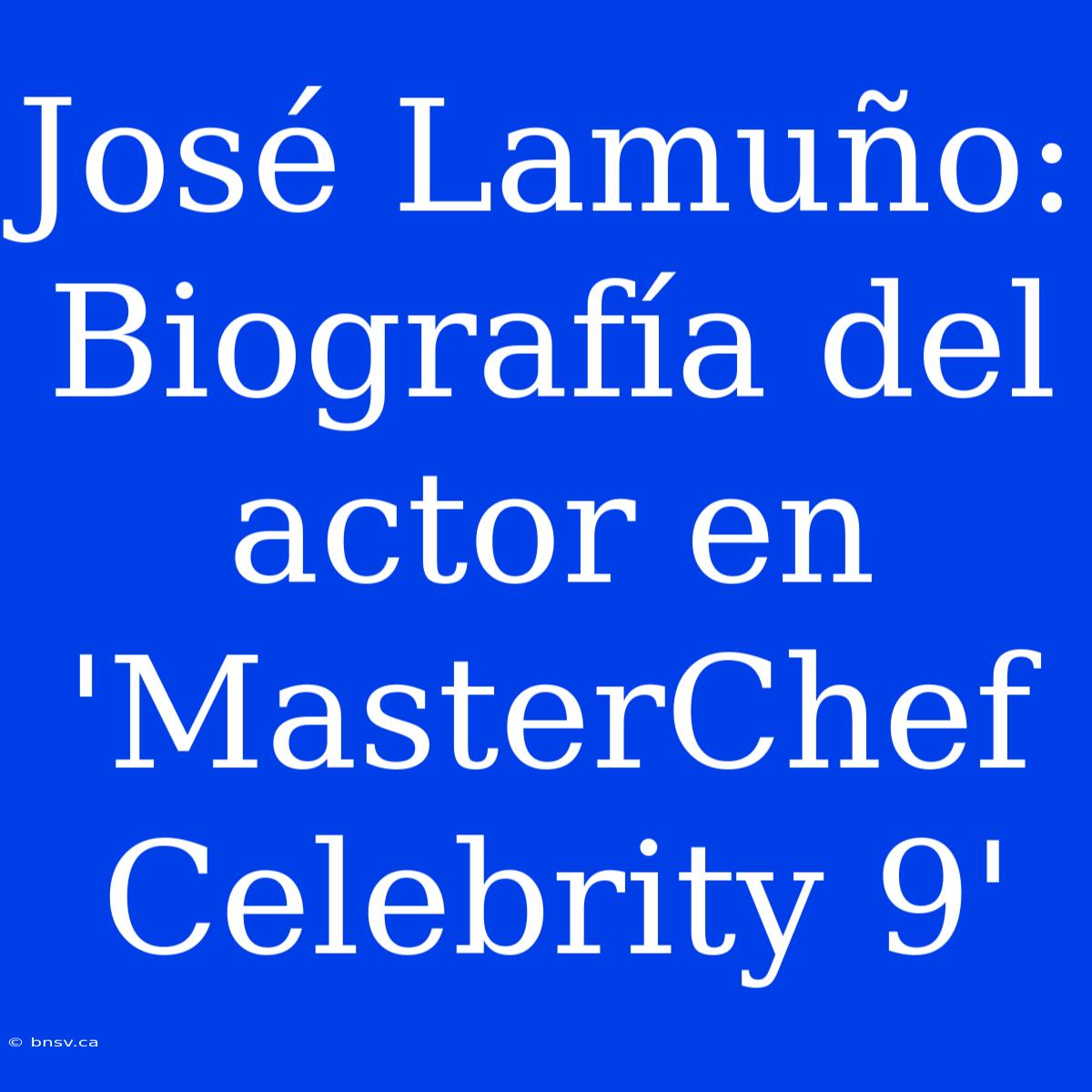 José Lamuño: Biografía Del Actor En 'MasterChef Celebrity 9'