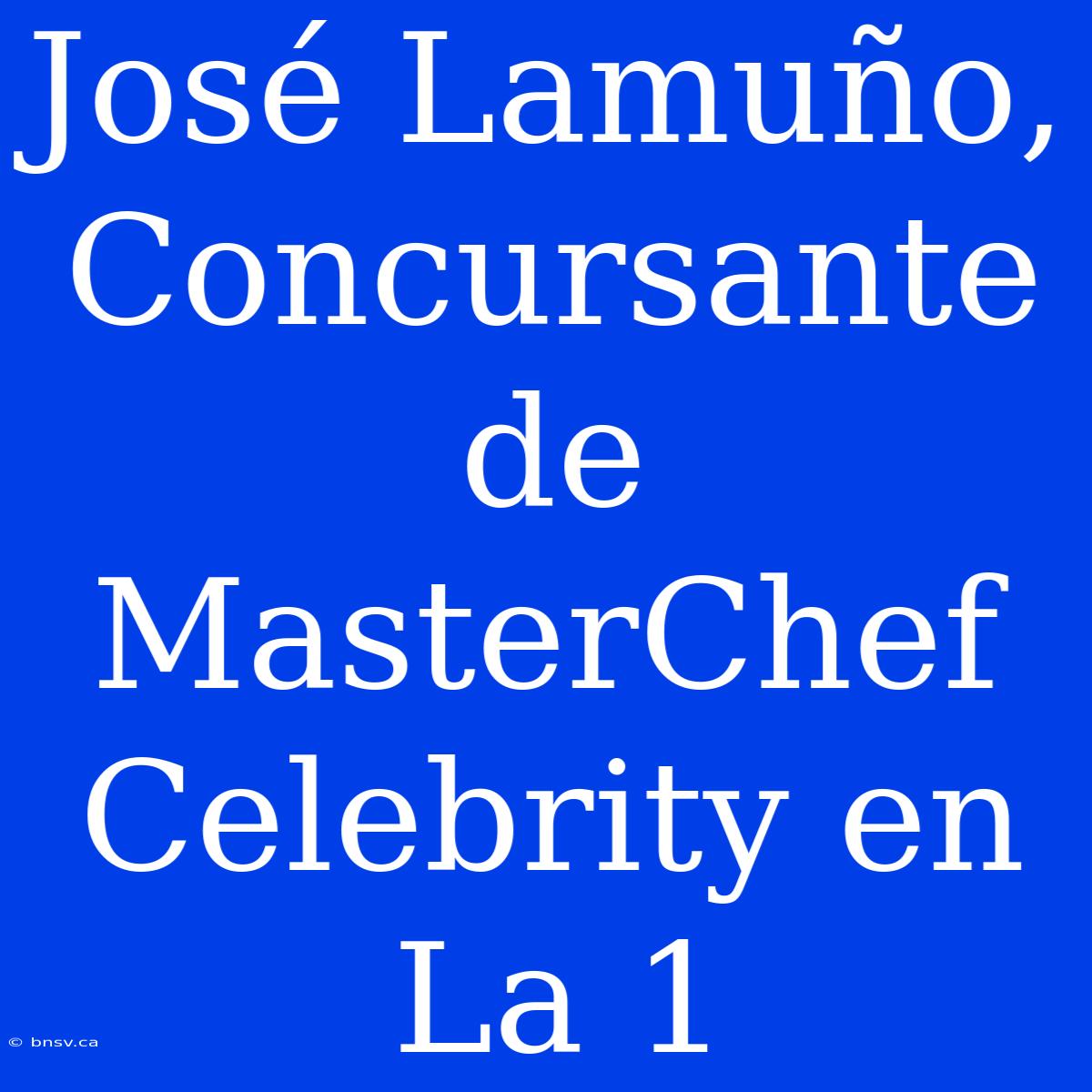 José Lamuño, Concursante De MasterChef Celebrity En La 1