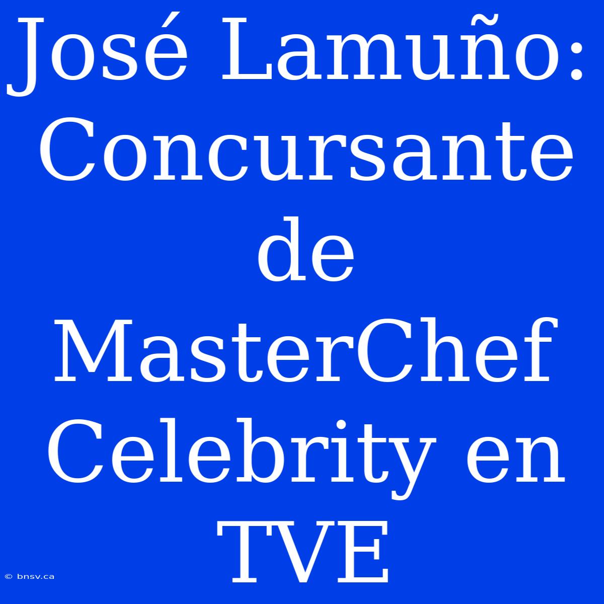 José Lamuño: Concursante De MasterChef Celebrity En TVE