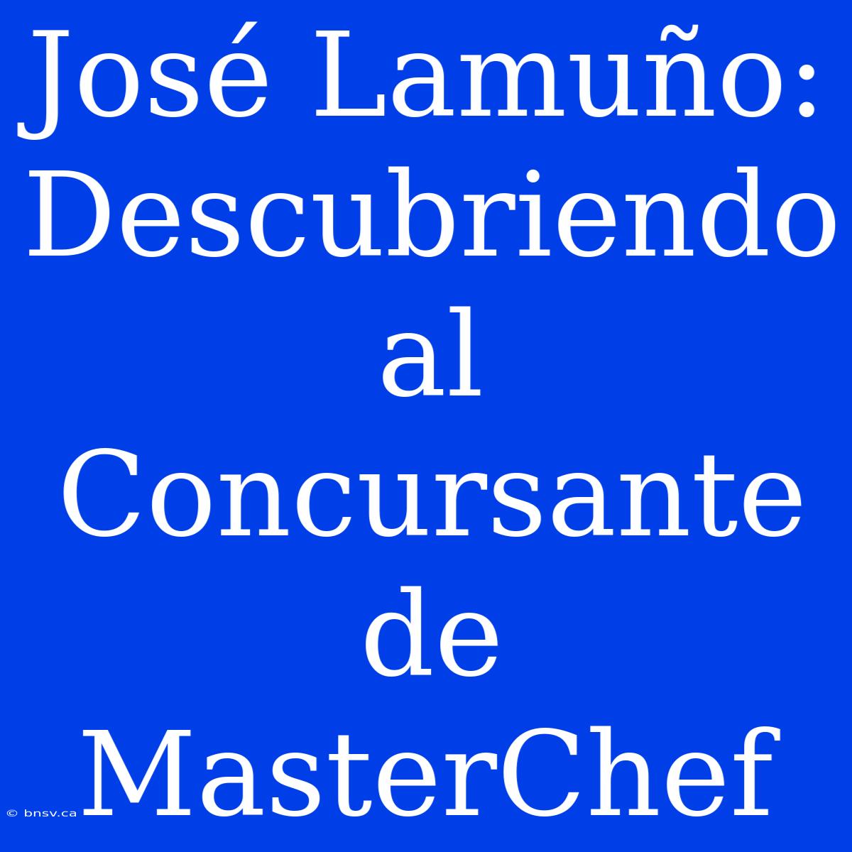 José Lamuño: Descubriendo Al Concursante De MasterChef