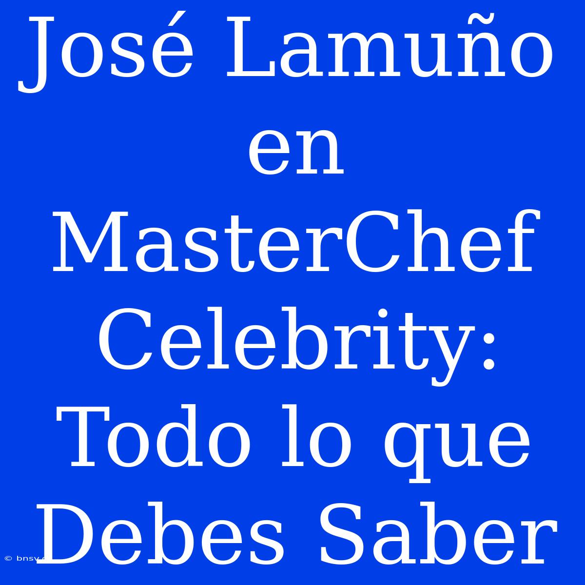 José Lamuño En MasterChef Celebrity: Todo Lo Que Debes Saber