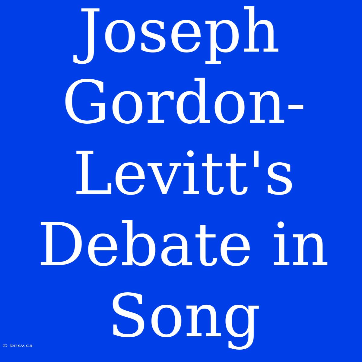 Joseph Gordon-Levitt's Debate In Song