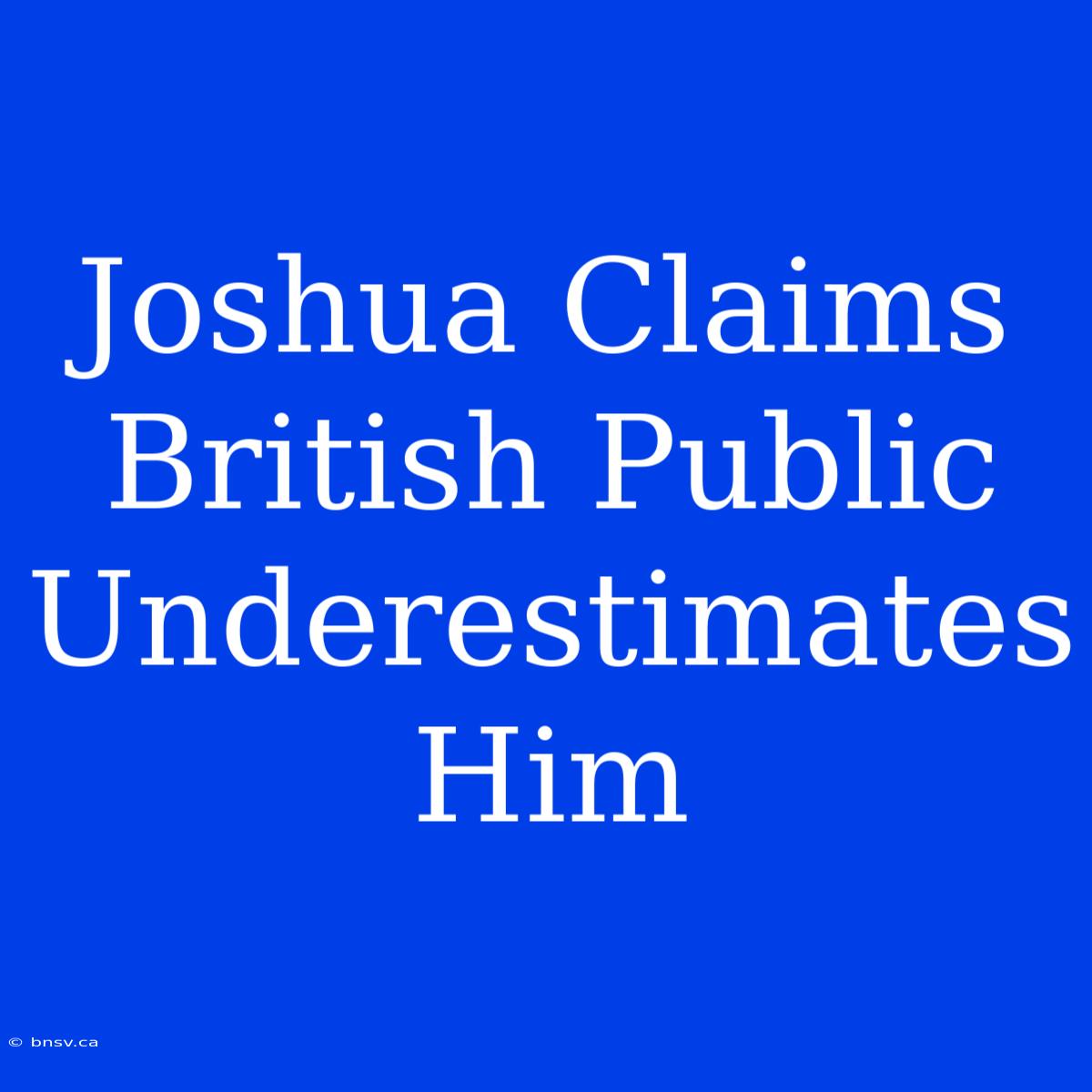 Joshua Claims British Public Underestimates Him