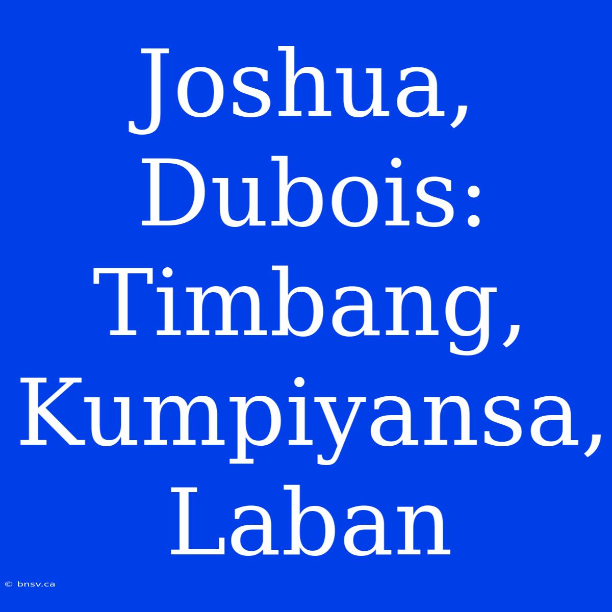 Joshua, Dubois: Timbang, Kumpiyansa, Laban