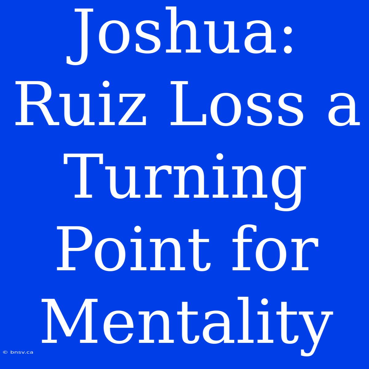 Joshua: Ruiz Loss A Turning Point For Mentality