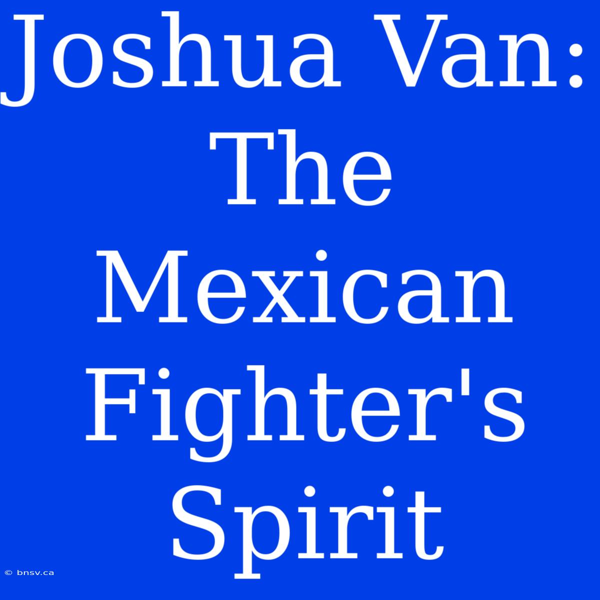 Joshua Van: The Mexican Fighter's Spirit