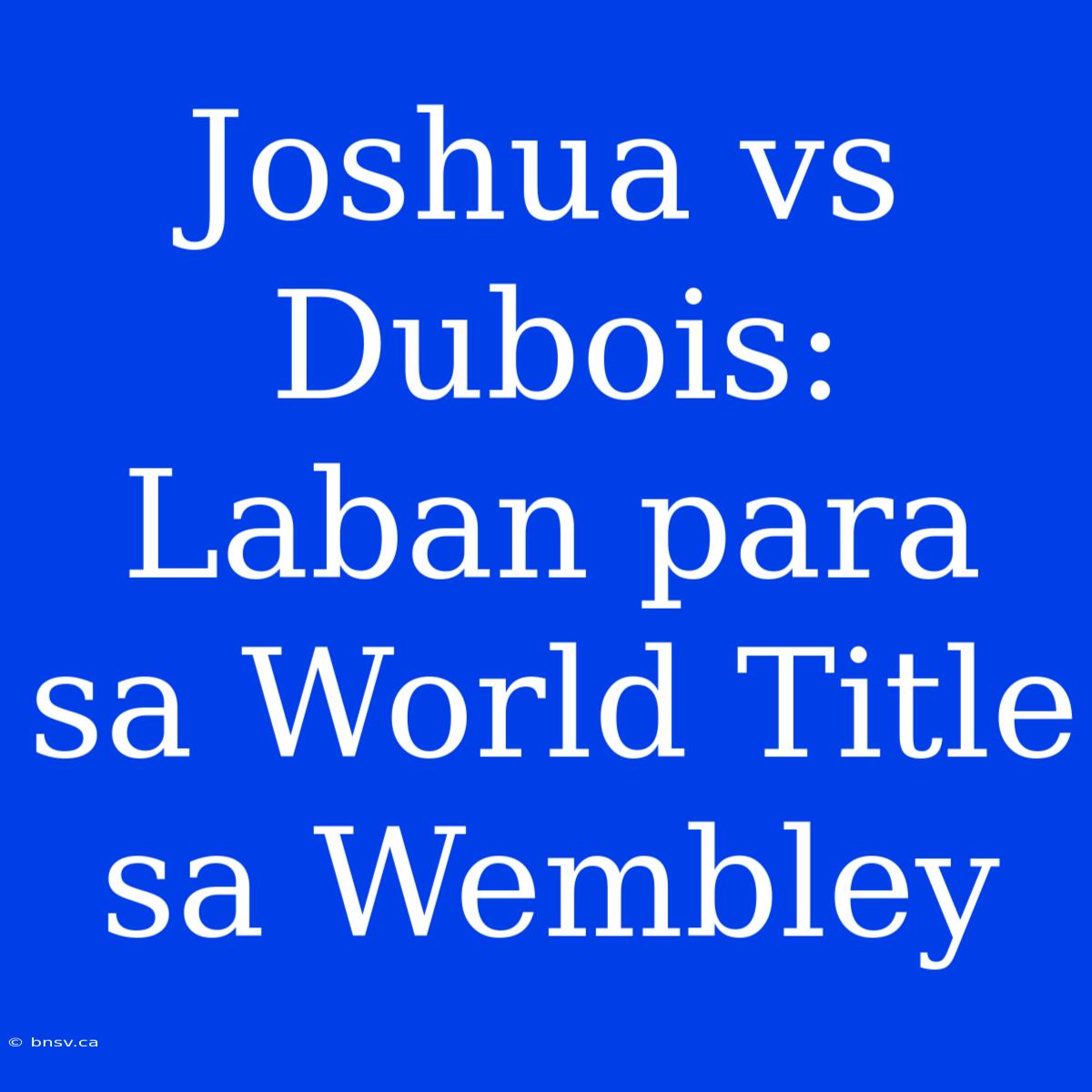 Joshua Vs Dubois: Laban Para Sa World Title Sa Wembley