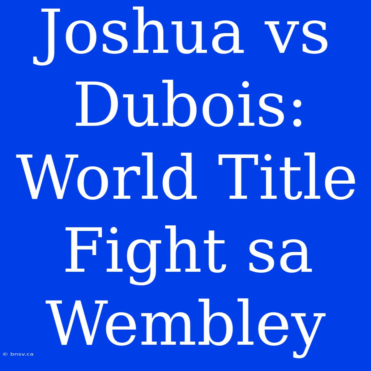 Joshua Vs Dubois: World Title Fight Sa Wembley