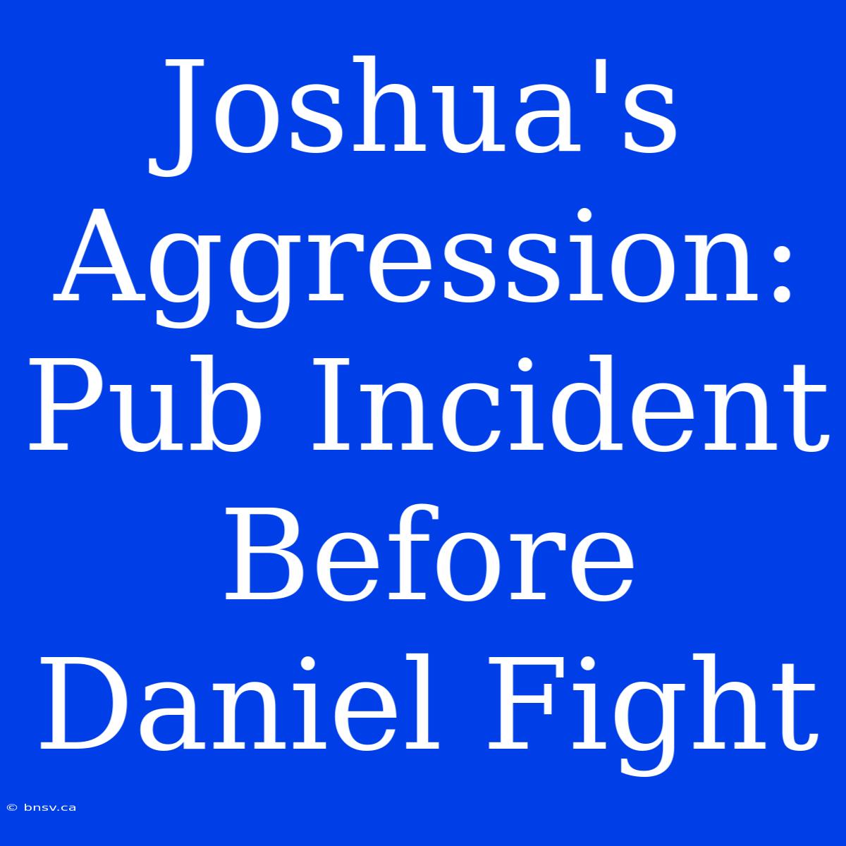 Joshua's Aggression: Pub Incident Before Daniel Fight