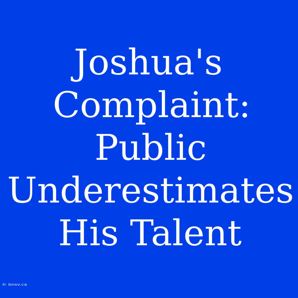 Joshua's Complaint: Public Underestimates His Talent