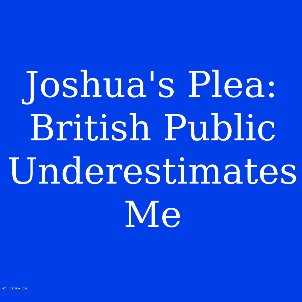 Joshua's Plea: British Public Underestimates Me