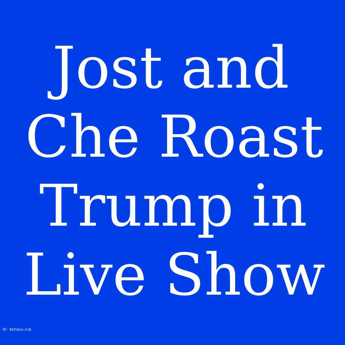 Jost And Che Roast Trump In Live Show