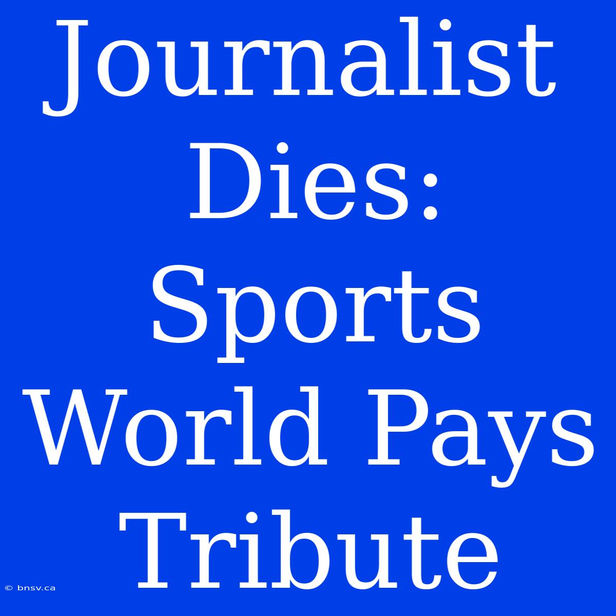 Journalist Dies: Sports World Pays Tribute