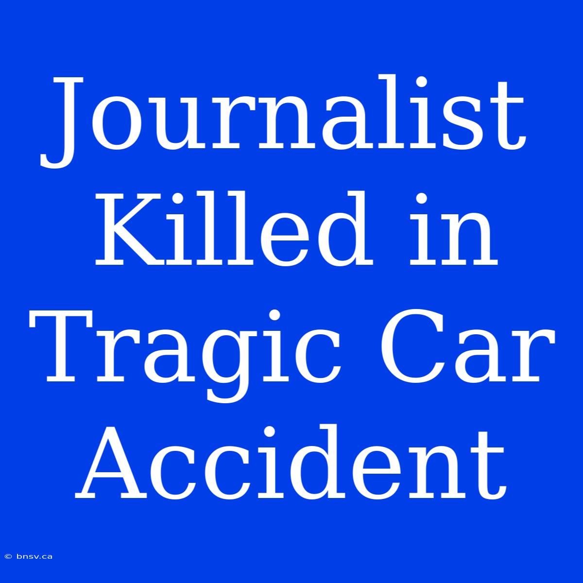 Journalist Killed In Tragic Car Accident