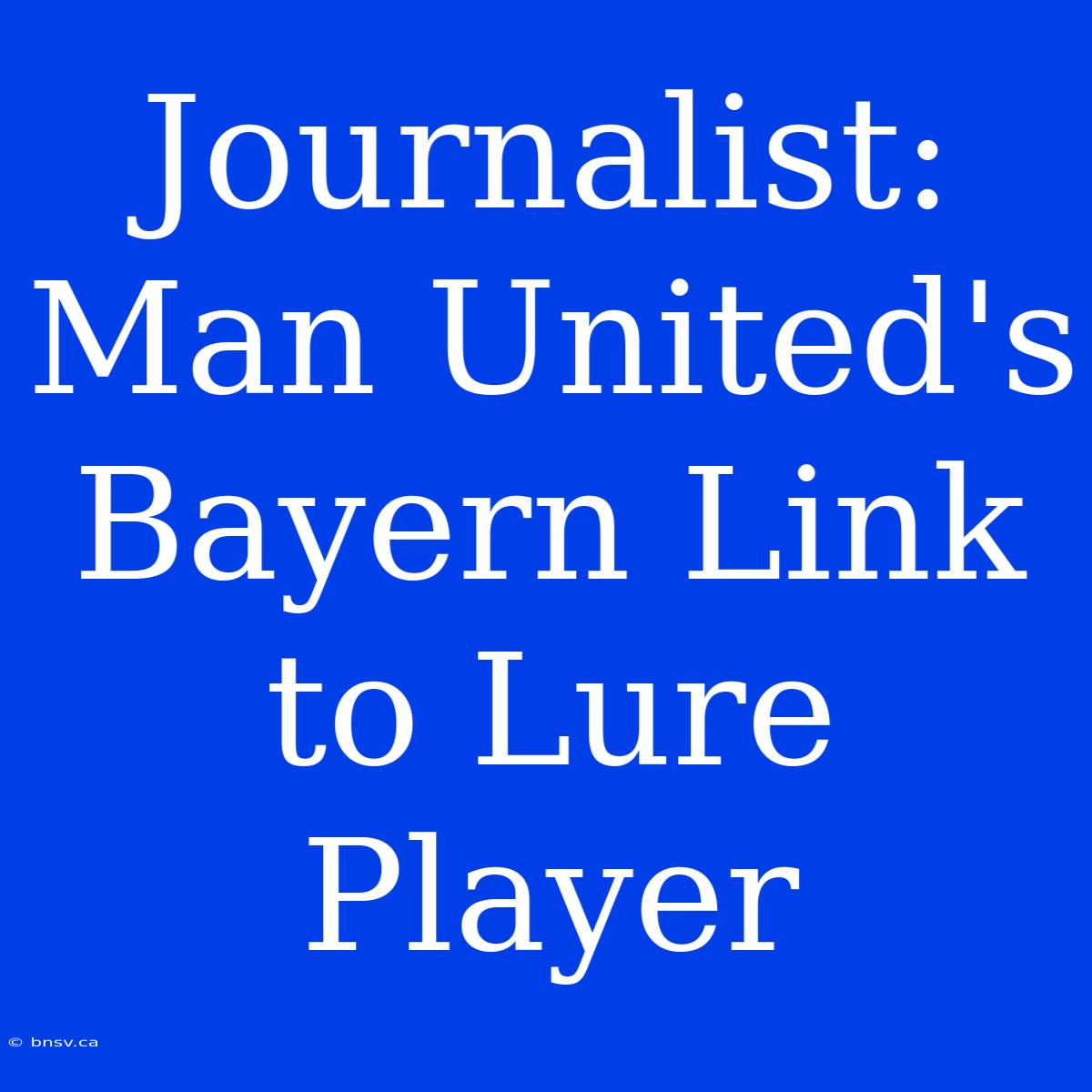 Journalist: Man United's Bayern Link To Lure Player