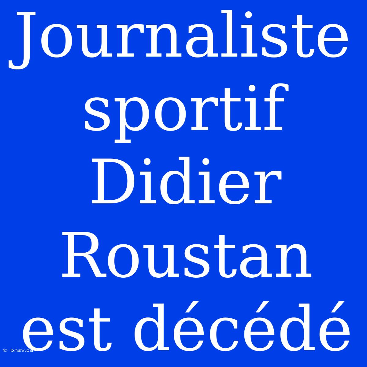 Journaliste Sportif Didier Roustan Est Décédé