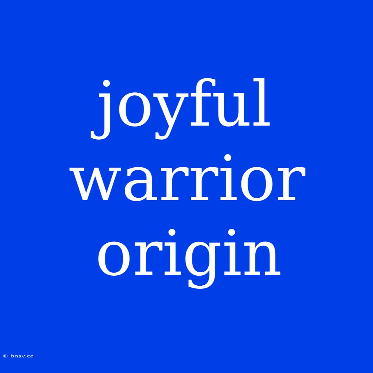 Joyful Warrior Origin