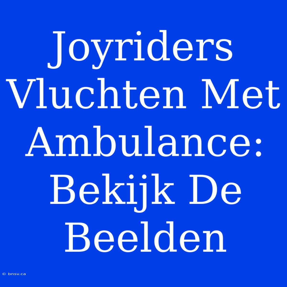 Joyriders Vluchten Met Ambulance: Bekijk De Beelden