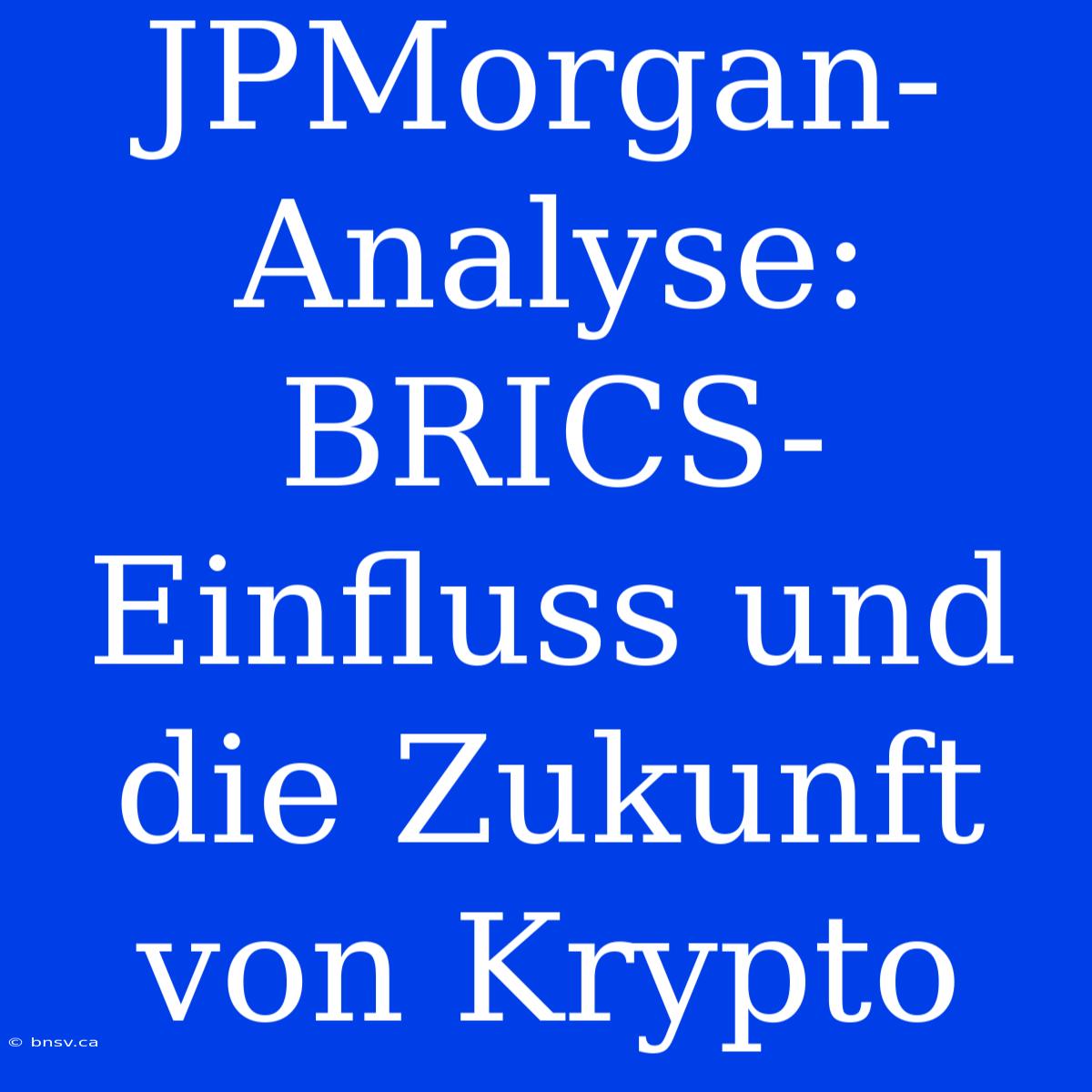 JPMorgan-Analyse: BRICS-Einfluss Und Die Zukunft Von Krypto