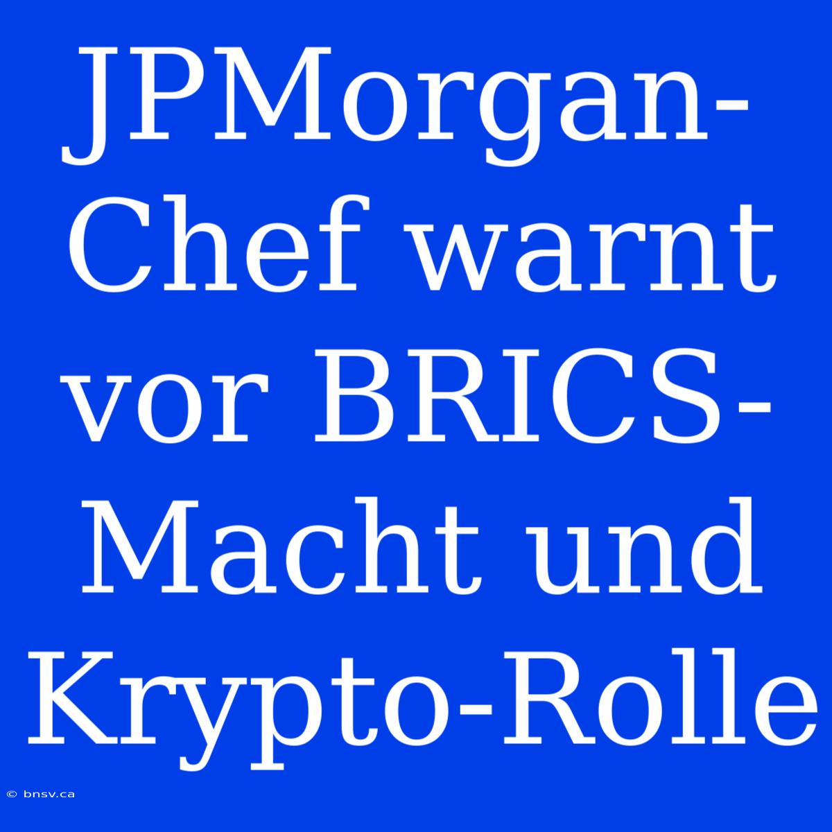 JPMorgan-Chef Warnt Vor BRICS-Macht Und Krypto-Rolle