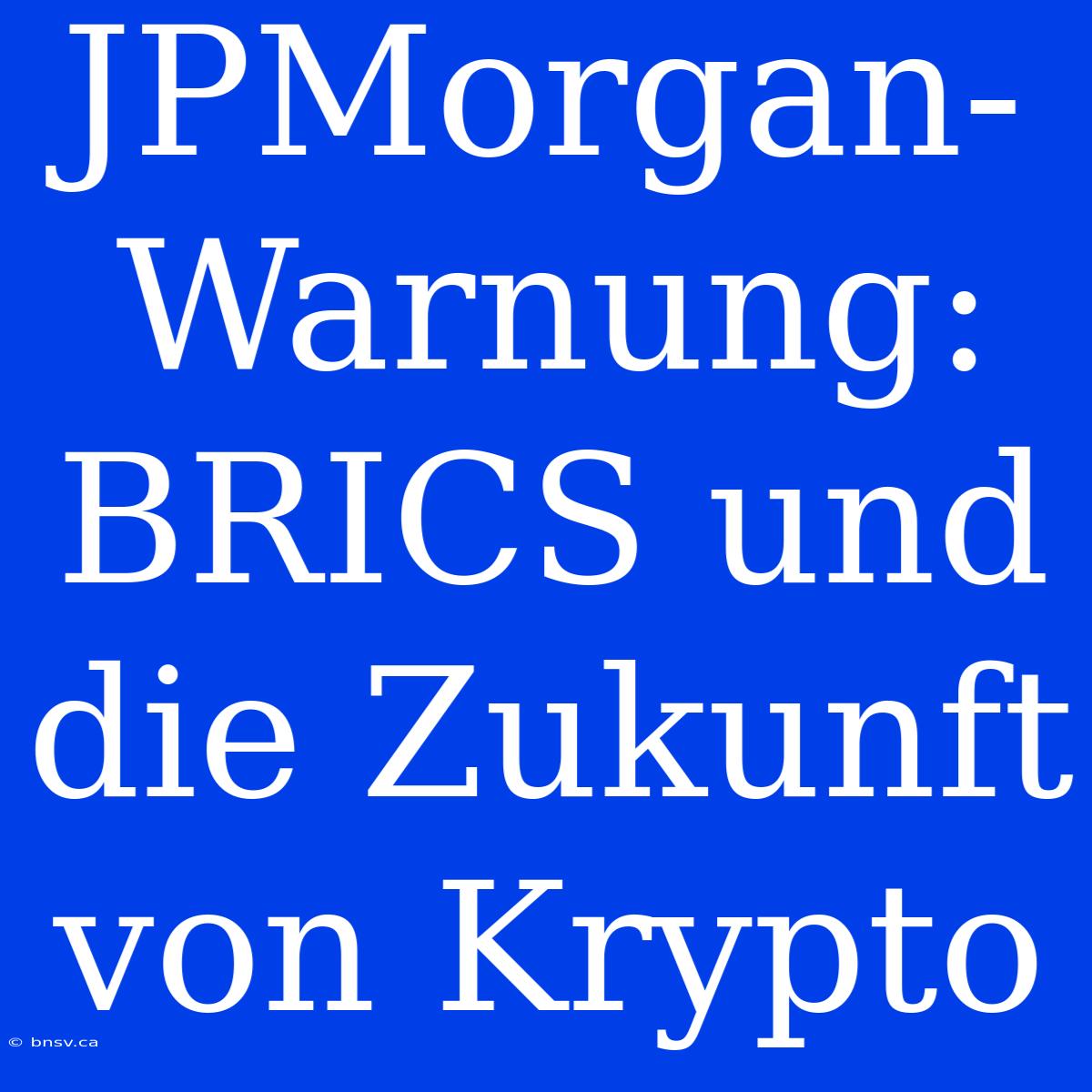 JPMorgan-Warnung: BRICS Und Die Zukunft Von Krypto