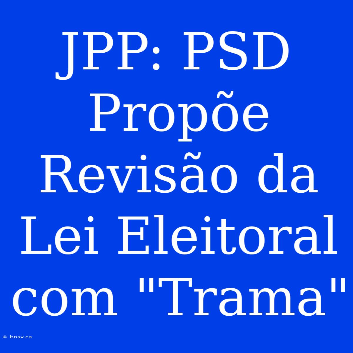 JPP: PSD Propõe Revisão Da Lei Eleitoral Com 