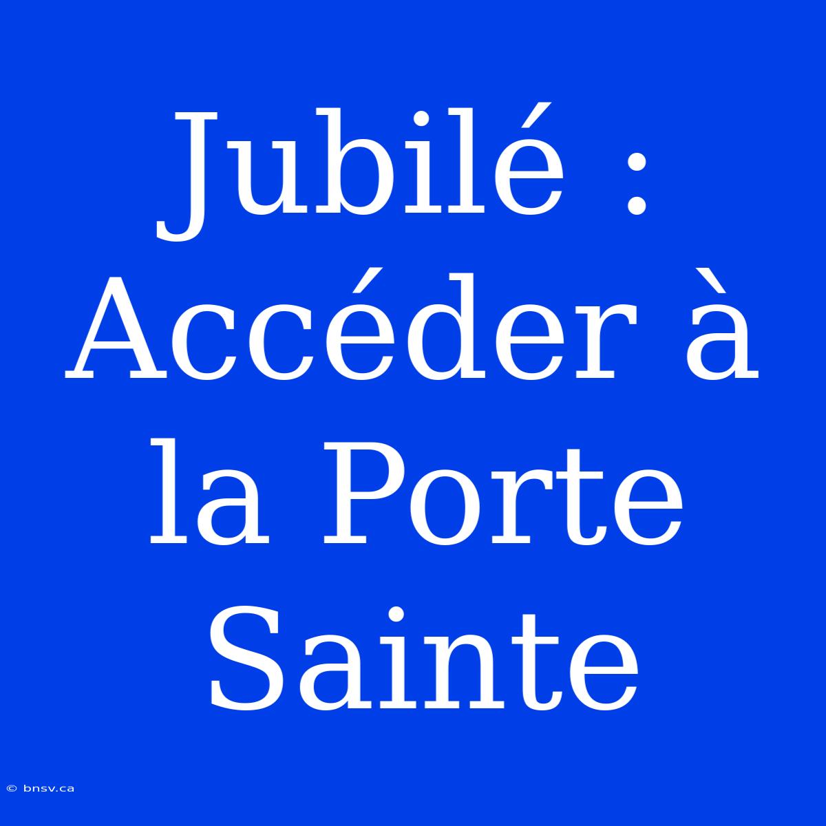 Jubilé : Accéder À La Porte Sainte