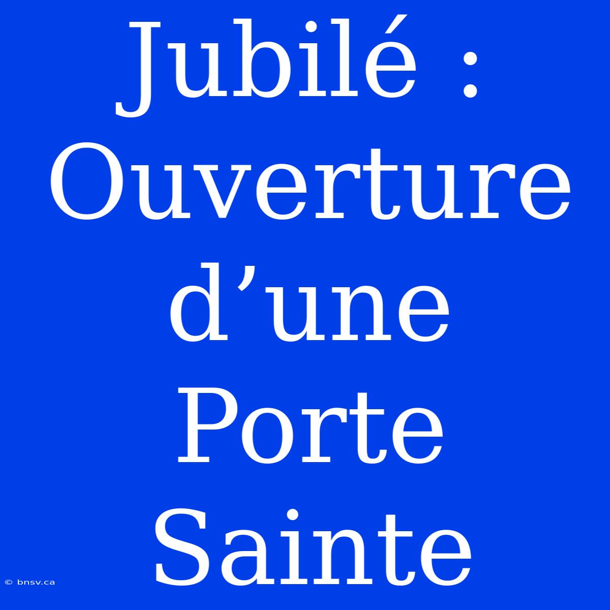 Jubilé : Ouverture D’une Porte Sainte