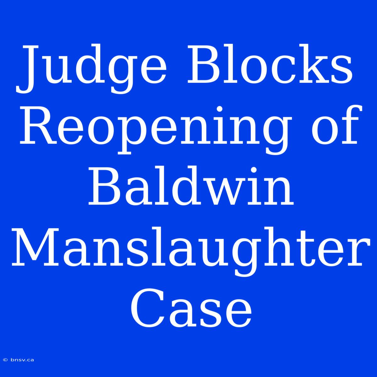 Judge Blocks Reopening Of Baldwin Manslaughter Case