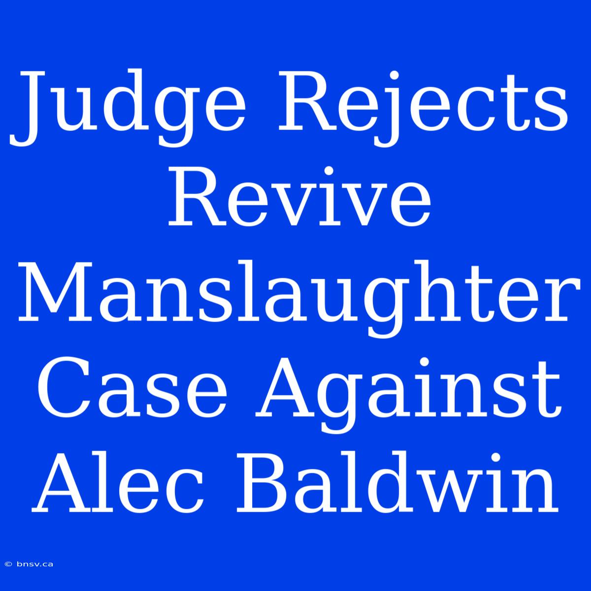 Judge Rejects Revive Manslaughter Case Against Alec Baldwin