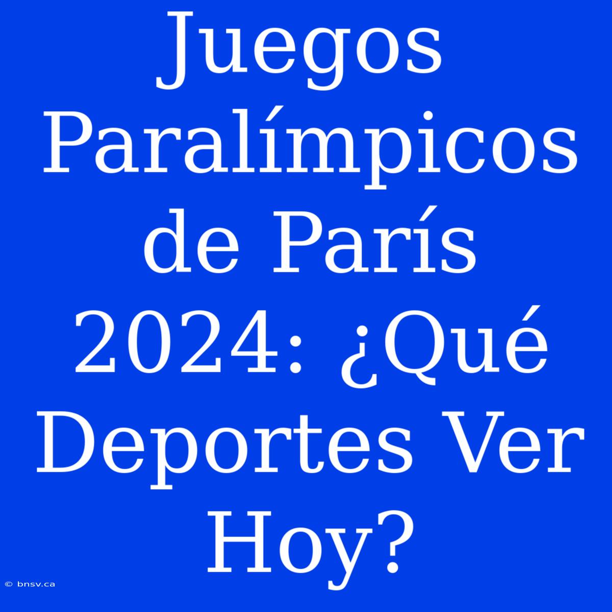 Juegos Paralímpicos De París 2024: ¿Qué Deportes Ver Hoy?