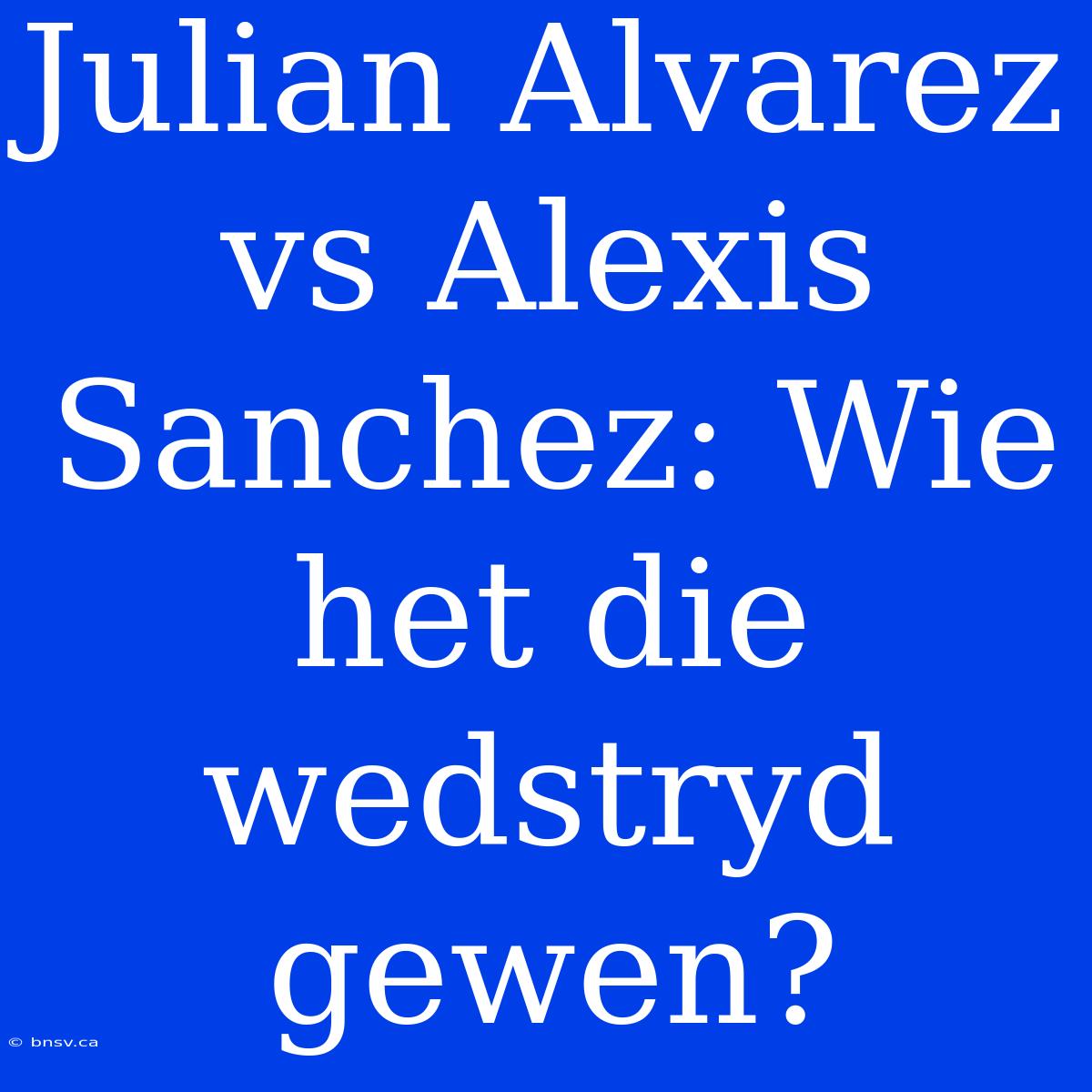 Julian Alvarez Vs Alexis Sanchez: Wie Het Die Wedstryd Gewen?