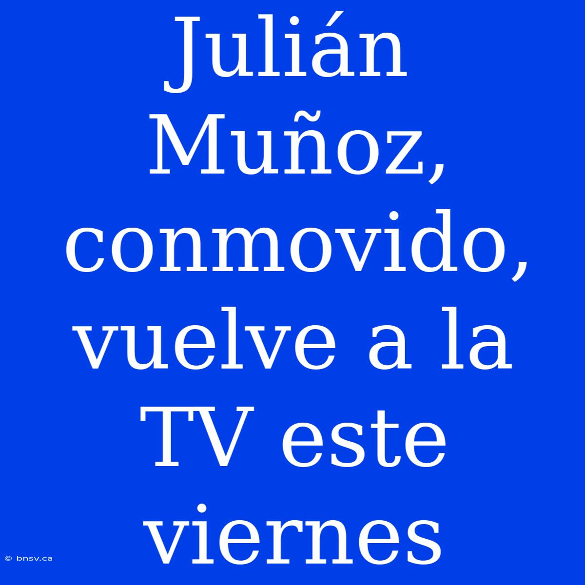 Julián Muñoz, Conmovido, Vuelve A La TV Este Viernes