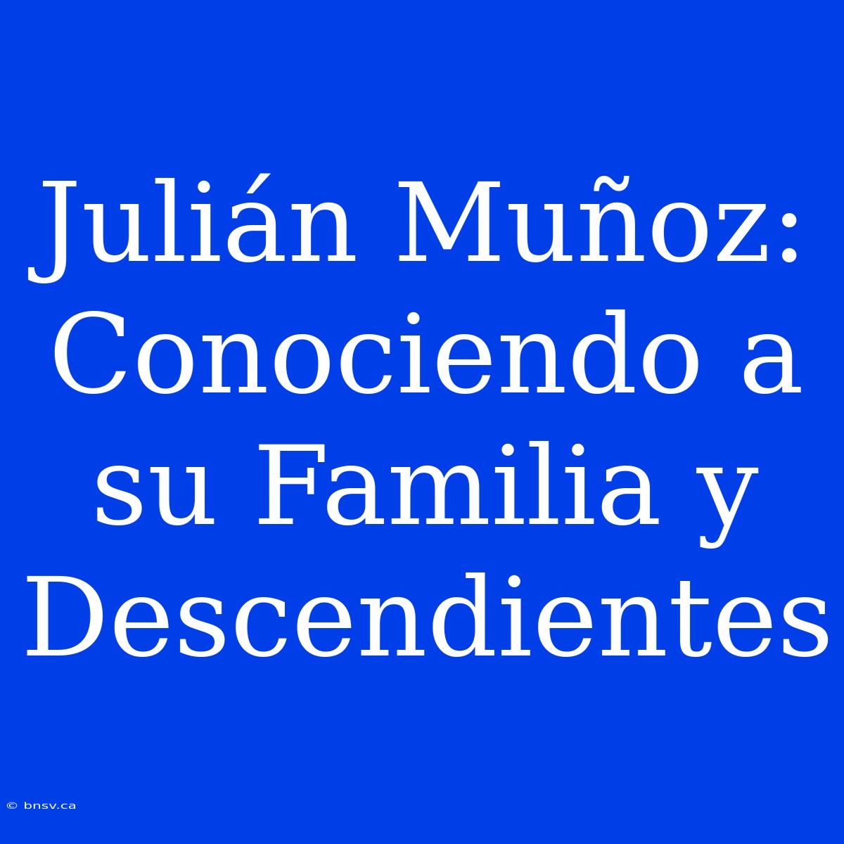 Julián Muñoz: Conociendo A Su Familia Y Descendientes