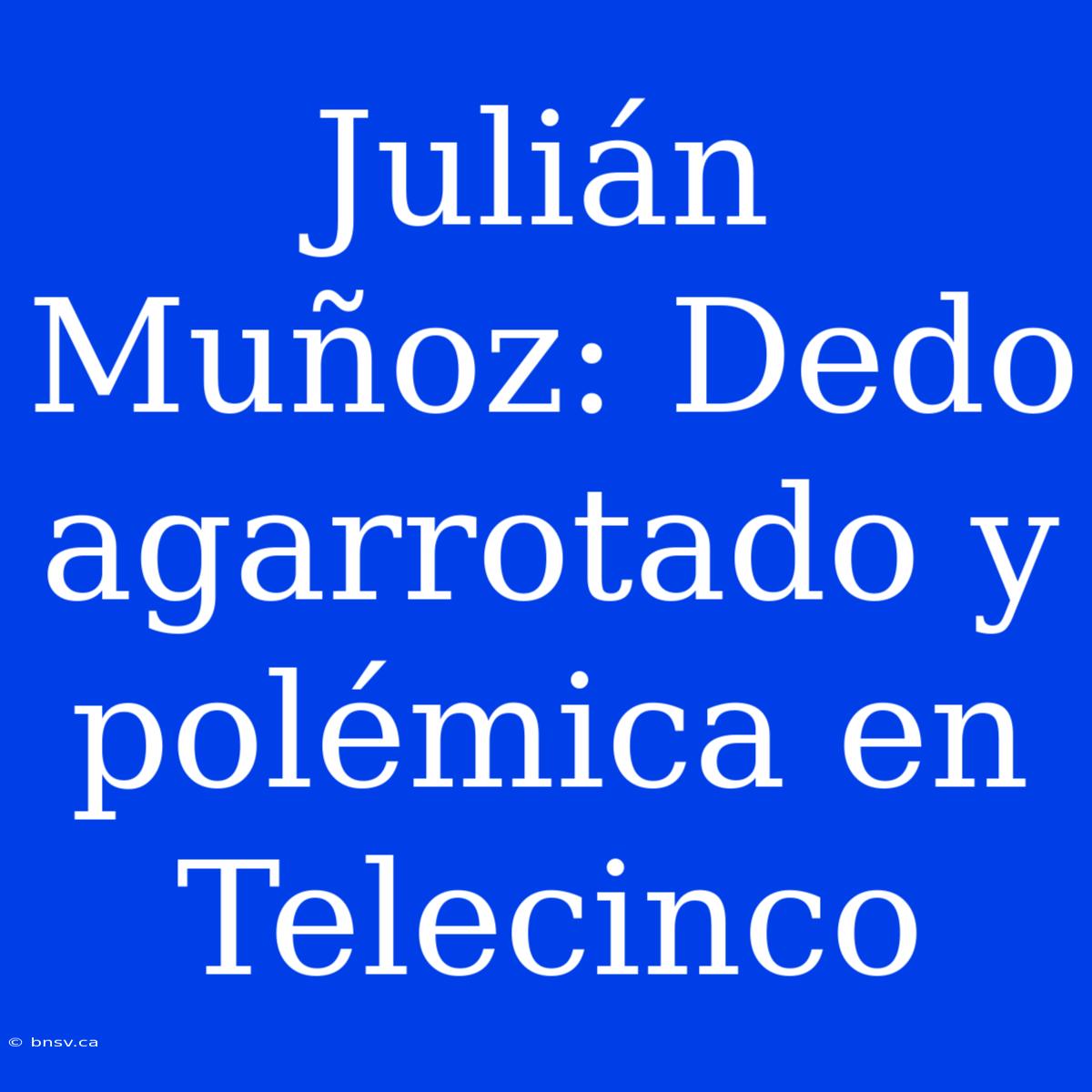 Julián Muñoz: Dedo Agarrotado Y Polémica En Telecinco