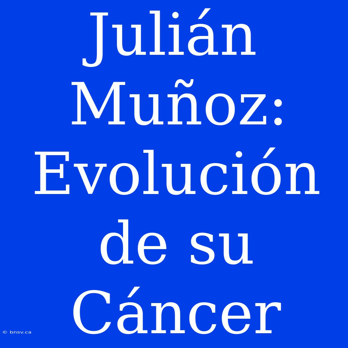 Julián Muñoz: Evolución De Su Cáncer