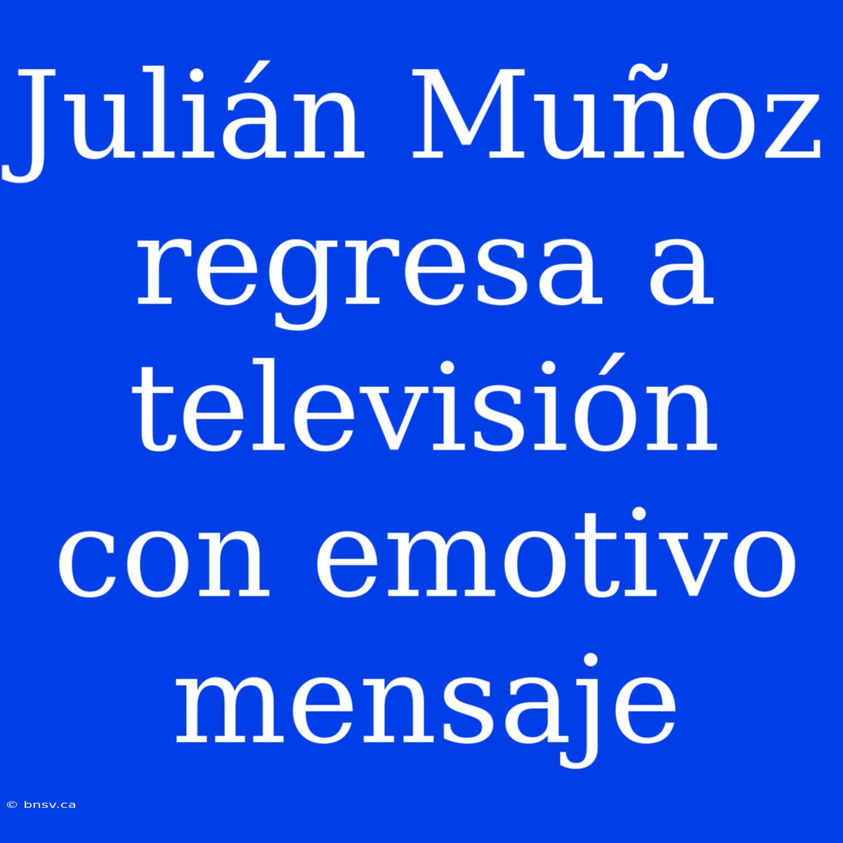 Julián Muñoz Regresa A Televisión Con Emotivo Mensaje