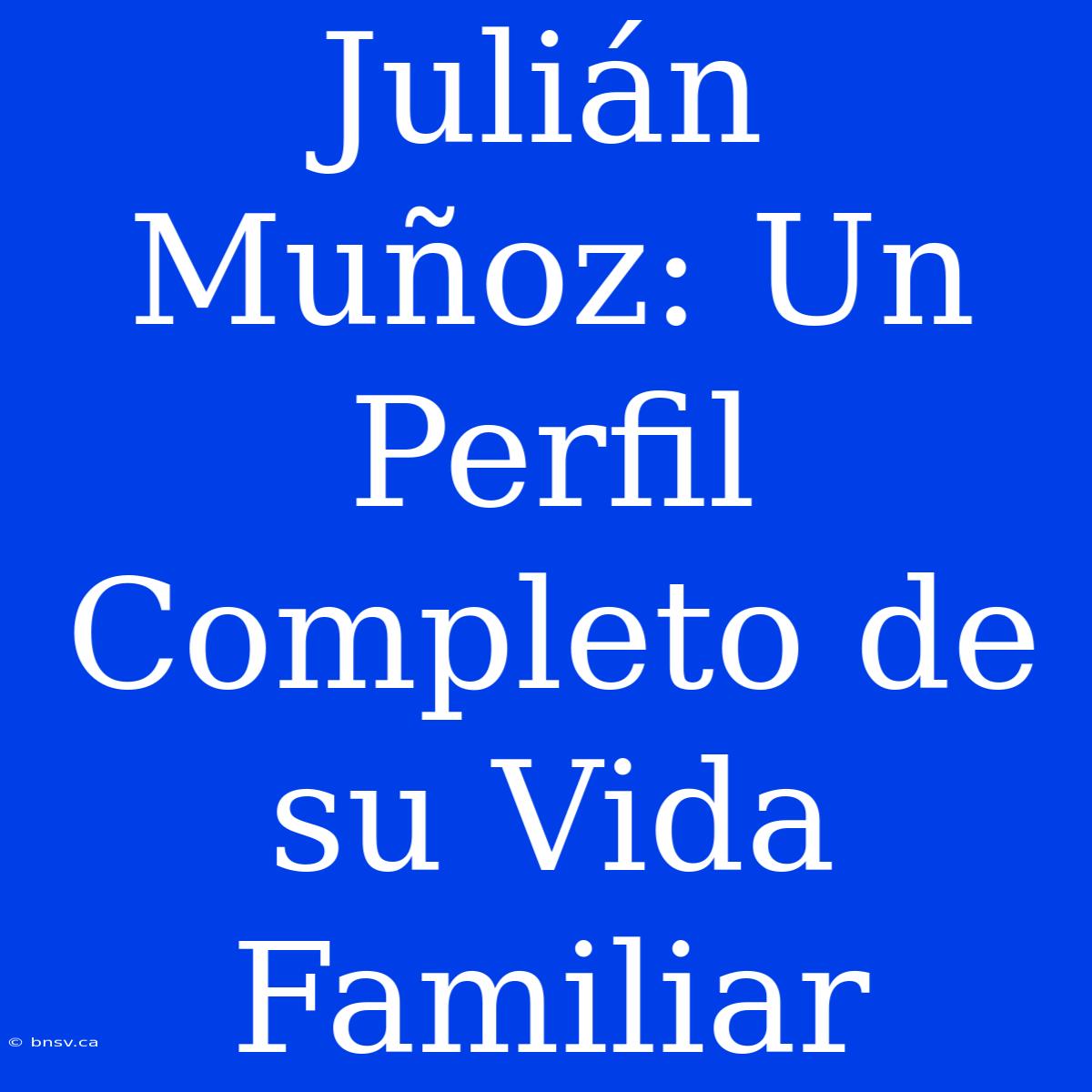 Julián Muñoz: Un Perfil Completo De Su Vida Familiar