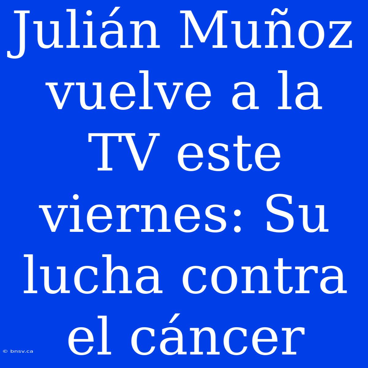 Julián Muñoz Vuelve A La TV Este Viernes: Su Lucha Contra El Cáncer