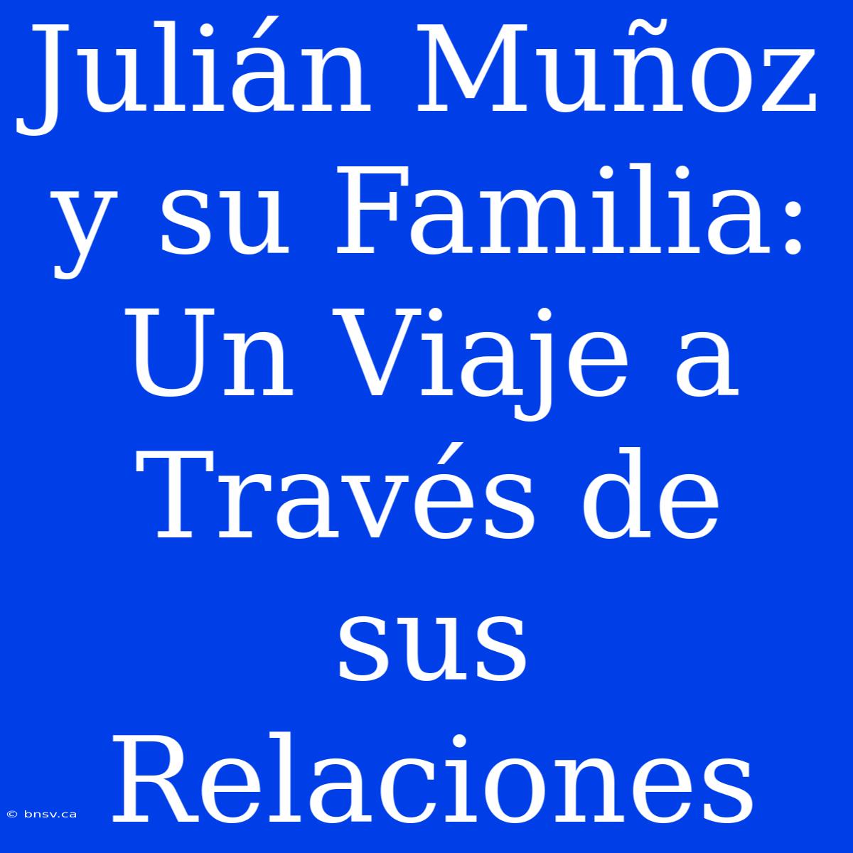 Julián Muñoz Y Su Familia: Un Viaje A Través De Sus Relaciones